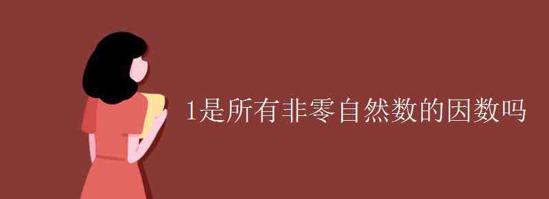 1是所有非零自然數(shù)的因數(shù)對嗎 1是所有非零自然數(shù)的因數(shù)嗎