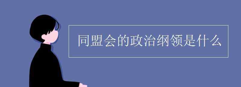 同盟會的政治綱領(lǐng) 同盟會的政治綱領(lǐng)是什么