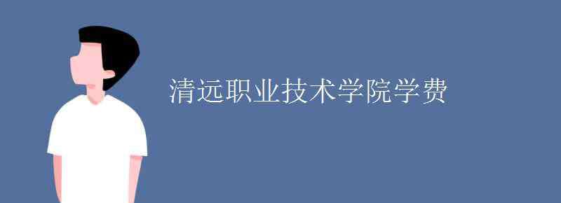 清遠職業(yè)技術(shù)學(xué)院 清遠職業(yè)技術(shù)學(xué)院學(xué)費