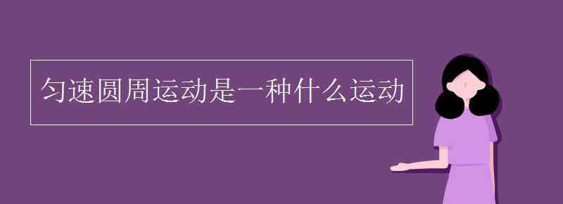 勻速圓周運動是什么運動 勻速圓周運動是一種什么運動