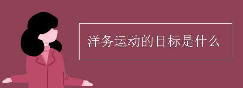 洋務(wù)運動的目的 洋務(wù)運動的目標(biāo)是什么