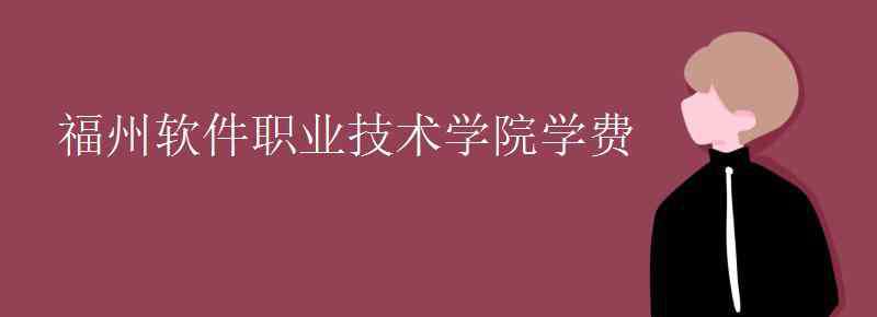 福州軟件職業(yè)學(xué)院 福州軟件職業(yè)技術(shù)學(xué)院學(xué)費(fèi)