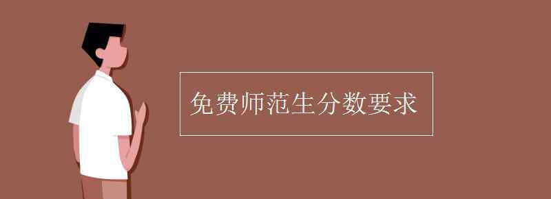 免費師范生分?jǐn)?shù)要求 免費師范生分?jǐn)?shù)要求