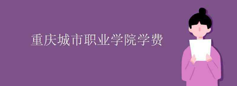 重慶城市職業(yè)學(xué)院 重慶城市職業(yè)學(xué)院學(xué)費