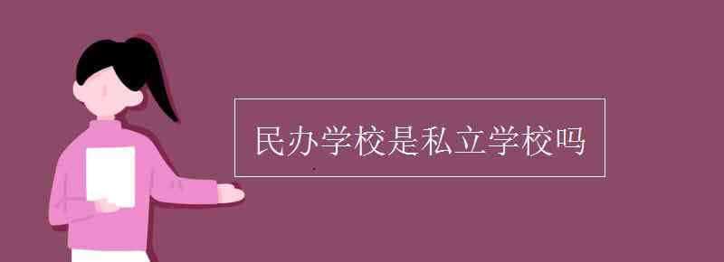 民辦學校是私立學校嗎 民辦學校是私立學校嗎