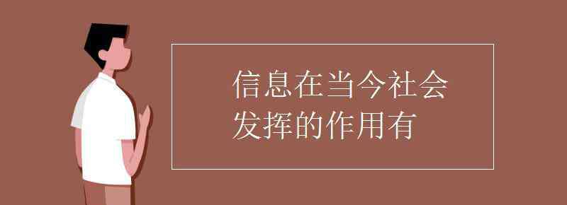 信息的作用 信息在當(dāng)今社會(huì)發(fā)揮的作用有