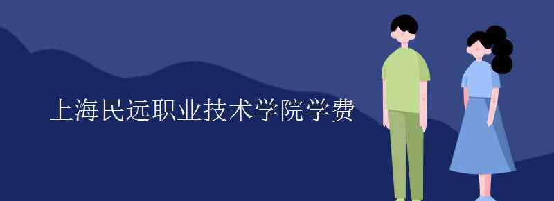 民遠(yuǎn) 上海民遠(yuǎn)職業(yè)技術(shù)學(xué)院學(xué)費(fèi)