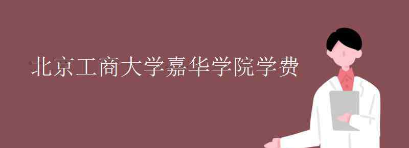 北京工商大學嘉華學院學費 北京工商大學嘉華學院學費