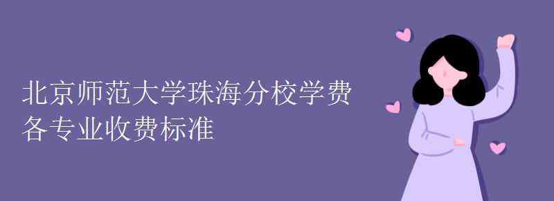 北師大珠海分校學(xué)費 北京師范大學(xué)珠海分校學(xué)費各專業(yè)收費標準