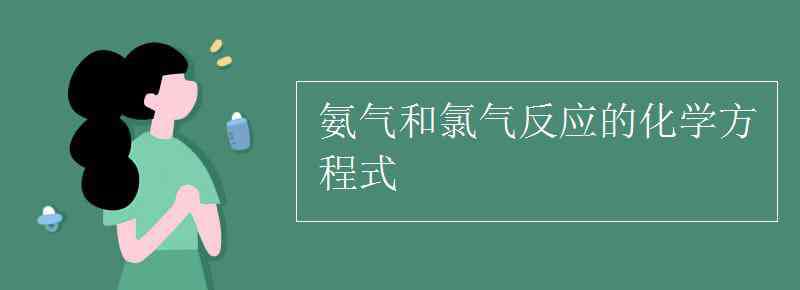 氨氣的化學(xué)式 氨氣和氯氣反應(yīng)的化學(xué)方程式