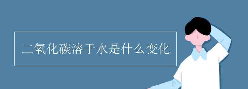 二氧化碳溶于水 二氧化碳溶于水是什么變化