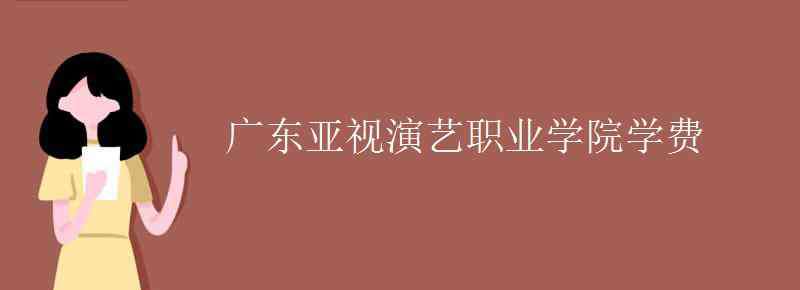 廣東亞視演藝學(xué)院 廣東亞視演藝職業(yè)學(xué)院學(xué)費