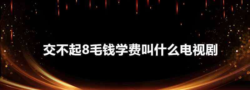 8毛錢 交不起8毛錢學(xué)費(fèi)叫什么電視劇