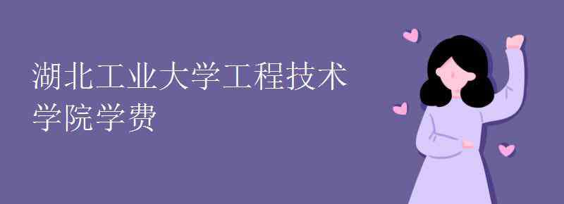 湖北工業(yè)大學工程技術學院 湖北工業(yè)大學工程技術學院學費