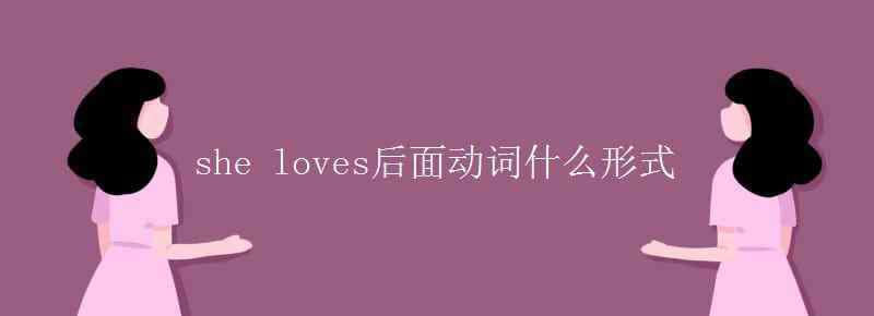 love后面的動(dòng)詞用什么形式 she loves后面動(dòng)詞什么形式