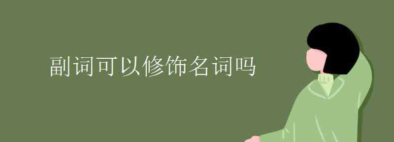 副詞可以修飾名詞嗎 副詞可以修飾名詞嗎