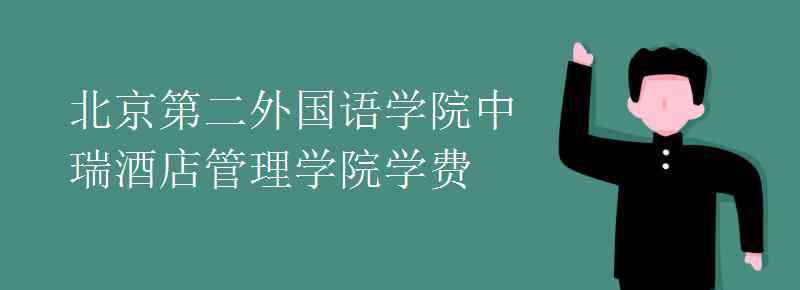 中瑞酒店管理學(xué)院 北京第二外國(guó)語(yǔ)學(xué)院中瑞酒店管理學(xué)院學(xué)費(fèi)