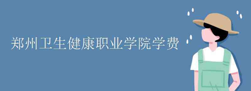 鄭州衛(wèi)生健康職業(yè)學(xué)院 鄭州衛(wèi)生健康職業(yè)學(xué)院學(xué)費