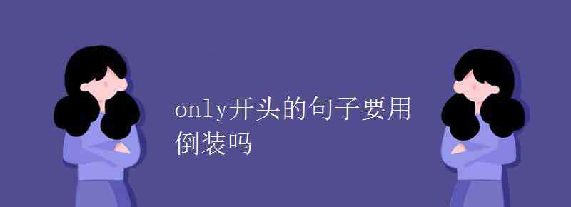 only倒裝 only開頭的句子要用倒裝嗎