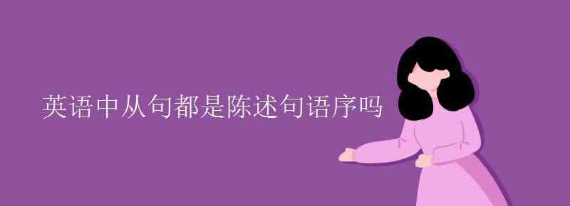 英語陳述句 英語中從句都是陳述句語序嗎