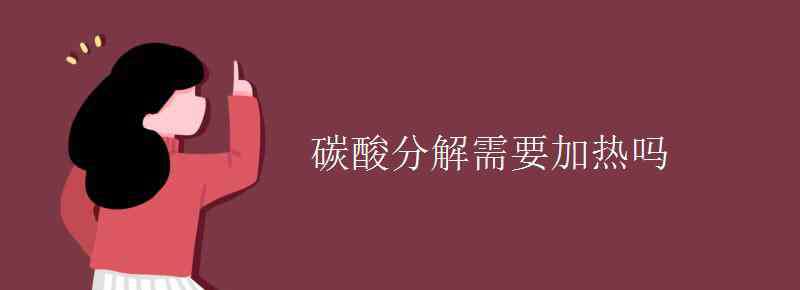 碳酸分解 碳酸分解需要加熱嗎