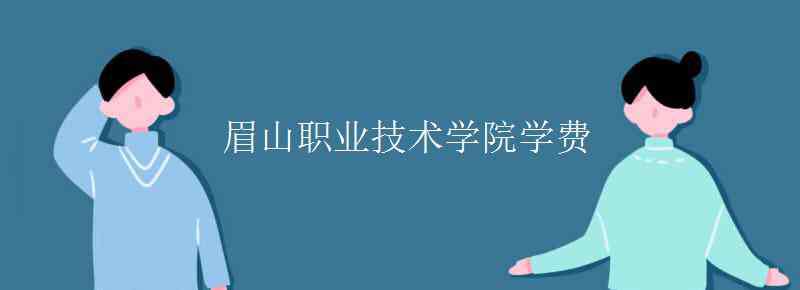 眉山職業(yè)技術(shù)學(xué)院 眉山職業(yè)技術(shù)學(xué)院學(xué)費(fèi)