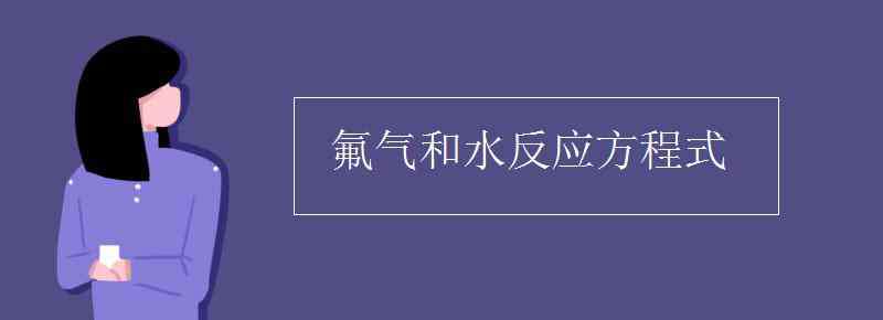 氟氣和水反應(yīng)方程式 氟氣和水反應(yīng)方程式