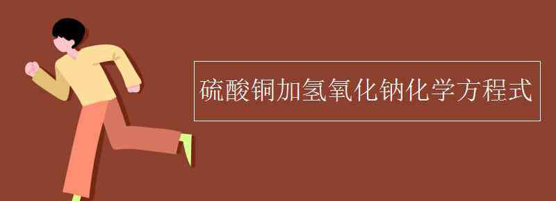 氫氧化鈉和硫酸銅反應(yīng)方程式 硫酸銅加氫氧化鈉化學(xué)方程式