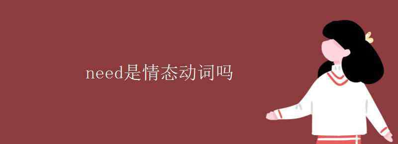 need是情態(tài)動(dòng)詞嗎 need是情態(tài)動(dòng)詞嗎