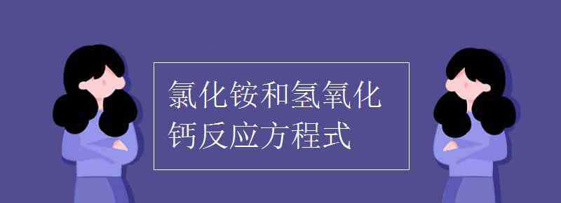 氯化銨和氫氧化鈣反應方程式 氯化銨和氫氧化鈣反應方程式