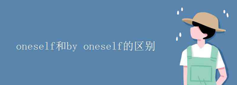 oneself oneself和by oneself的區(qū)別