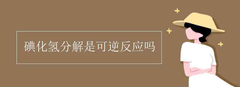 碘化氫 碘化氫分解是可逆反應(yīng)嗎