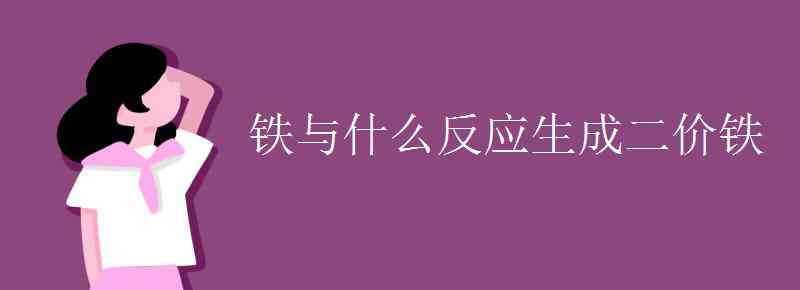 二價(jià)鐵 鐵與什么反應(yīng)生成二價(jià)鐵