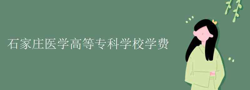 石家莊醫(yī)學(xué)高等專科 石家莊醫(yī)學(xué)高等?？茖W(xué)校學(xué)費(fèi)