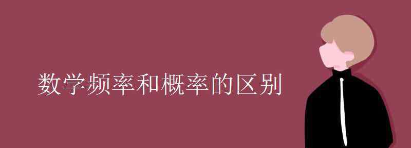 概率和頻率的區(qū)別 數(shù)學(xué)頻率和概率的區(qū)別