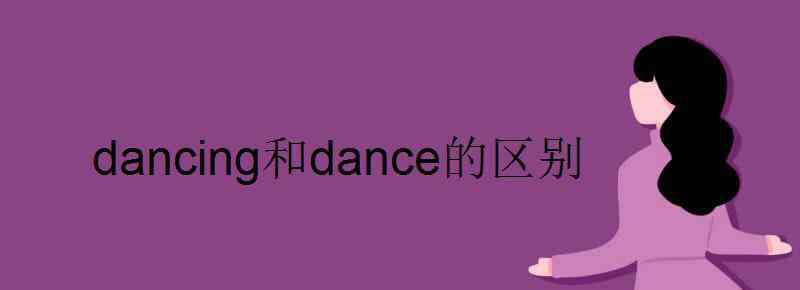 dance的名詞 dancing和dance的區(qū)別