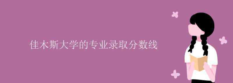 佳木斯大學分數(shù)線 佳木斯大學的專業(yè)錄取分數(shù)線