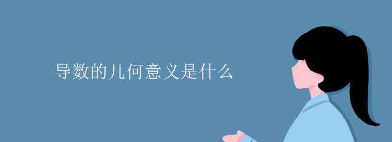 導(dǎo)數(shù)的幾何意義是什么 導(dǎo)數(shù)的幾何意義是什么