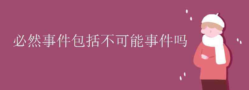 必然事件 必然事件包括不可能事件嗎