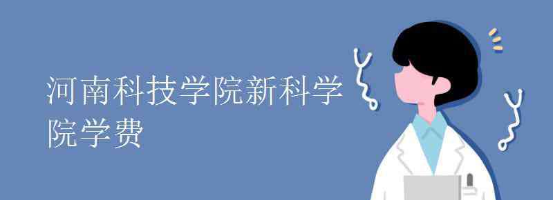 河南科技學院新科學院 河南科技學院新科學院學費