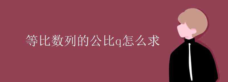 公比q怎么求 等比數(shù)列的公比q怎么求