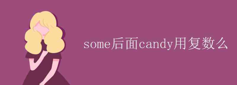 candy的復(fù)數(shù) some后面candy用復(fù)數(shù)么