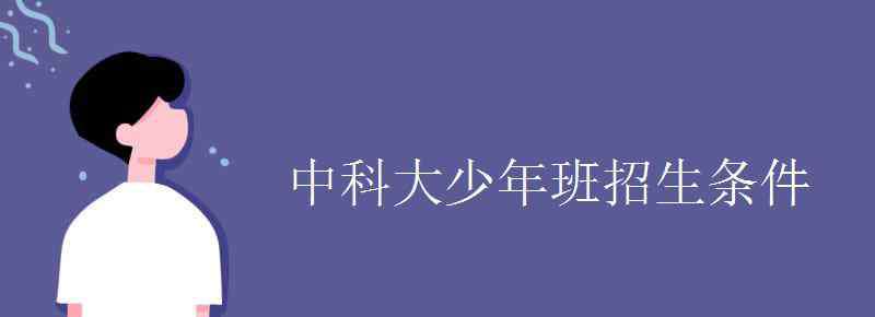 中科大少年班 中科大少年班招生條件