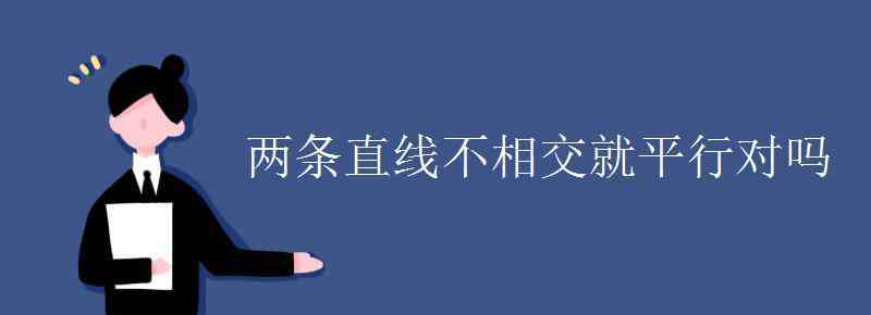 不相交的兩條直線叫做平行線對嗎 兩條直線不相交就平行對嗎