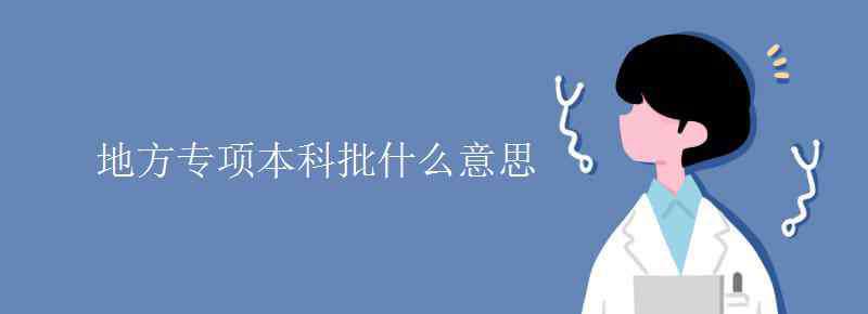 國家專項計劃本科批是什么意思 地方專項本科批什么意思