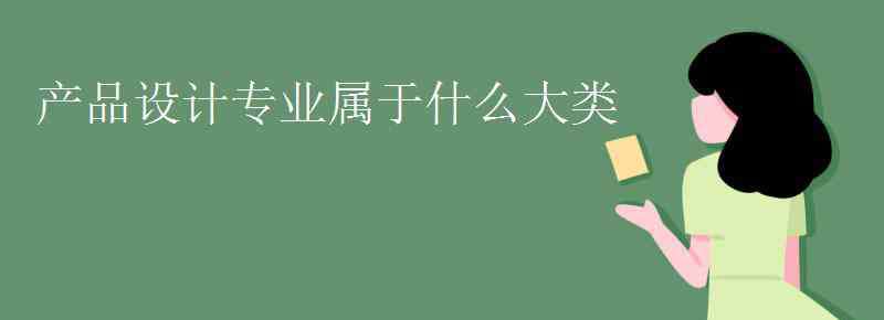 產(chǎn)品設(shè)計(jì)是什么專業(yè) 產(chǎn)品設(shè)計(jì)專業(yè)屬于什么大類