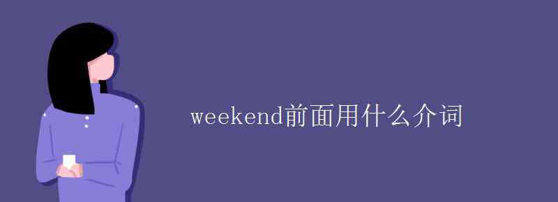 星期前用什么介詞 weekend前面用什么介詞