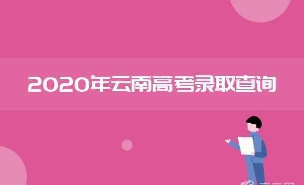 云南普高錄取結(jié)果查詢 2020年云南高考錄取結(jié)果查詢時(shí)間及入口