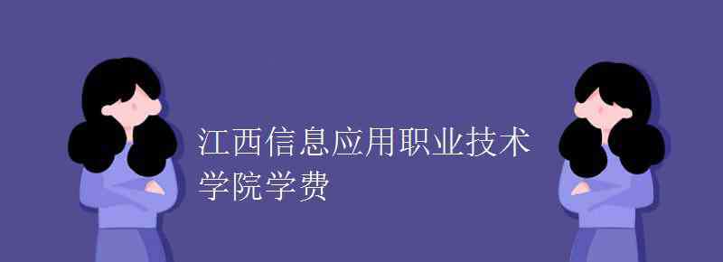 江西信息應(yīng)用職業(yè)技術(shù)學(xué)院 江西信息應(yīng)用職業(yè)技術(shù)學(xué)院學(xué)費