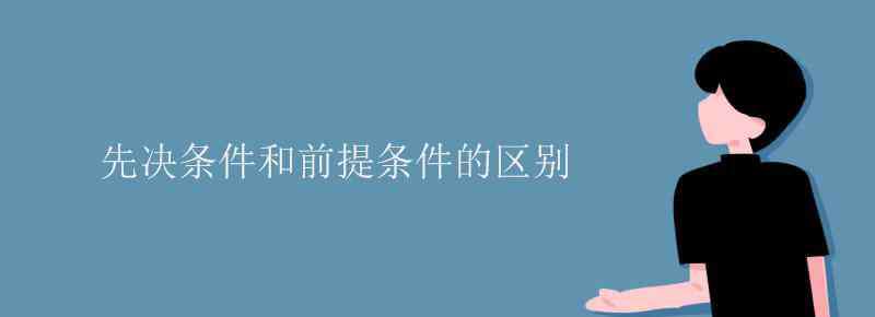 先決條件 先決條件和前提條件的區(qū)別